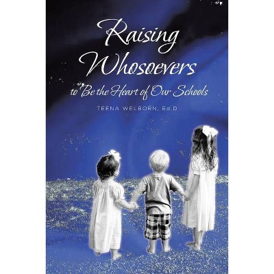 Raising Whosoevers to Be the Heart of Our Schools - by  Teena Welborn (Paperback)