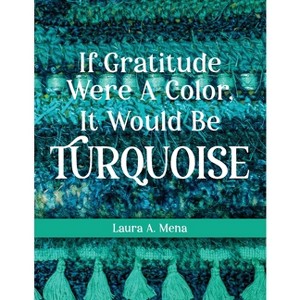 If Gratitude Were A Color, It Would Be Turquoise - by  Laura A Mena (Paperback) - 1 of 1