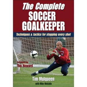 The Complete Soccer Goalkeeper - by  Tim Mulqueen & Michael Woitalla (Paperback) - 1 of 1