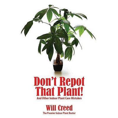 Don't Repot That Plant! - by  Will Creed (Paperback)