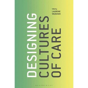 Designing Cultures of Care - by  Laurene Vaughan (Hardcover) - 1 of 1