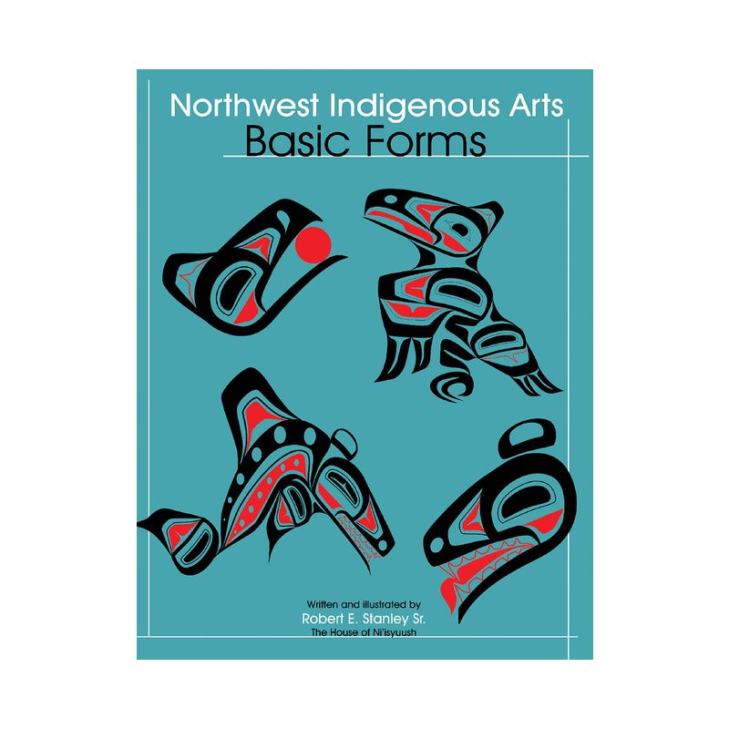 Northwest Indigenous Arts: Basic Forms - by  Robert E Stanley Sr (Paperback), 1 of 2