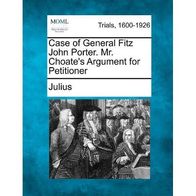 Case of General Fitz John Porter. Mr. Choate's Argument for Petitioner - by  Julius (Paperback)