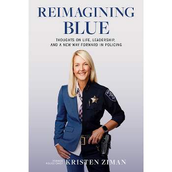 Reimagining Blue: Thoughts on Life, Leadership, and a New Way Forward in Policing - by  Kristen Ziman (Hardcover)