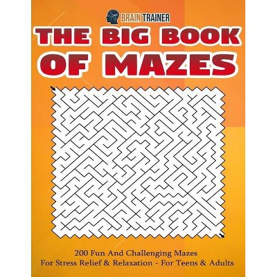 The Big Book Of Mazes 200 Fun And Challenging Mazes For Stress Relief & Relaxation - For Teens & Adults - (Fun Mazes for Everyone) by  Brain Trainer