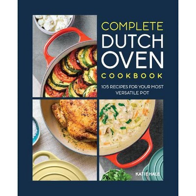 The Complete Dutch Oven Cookbook - by  Katie Hale (Paperback)