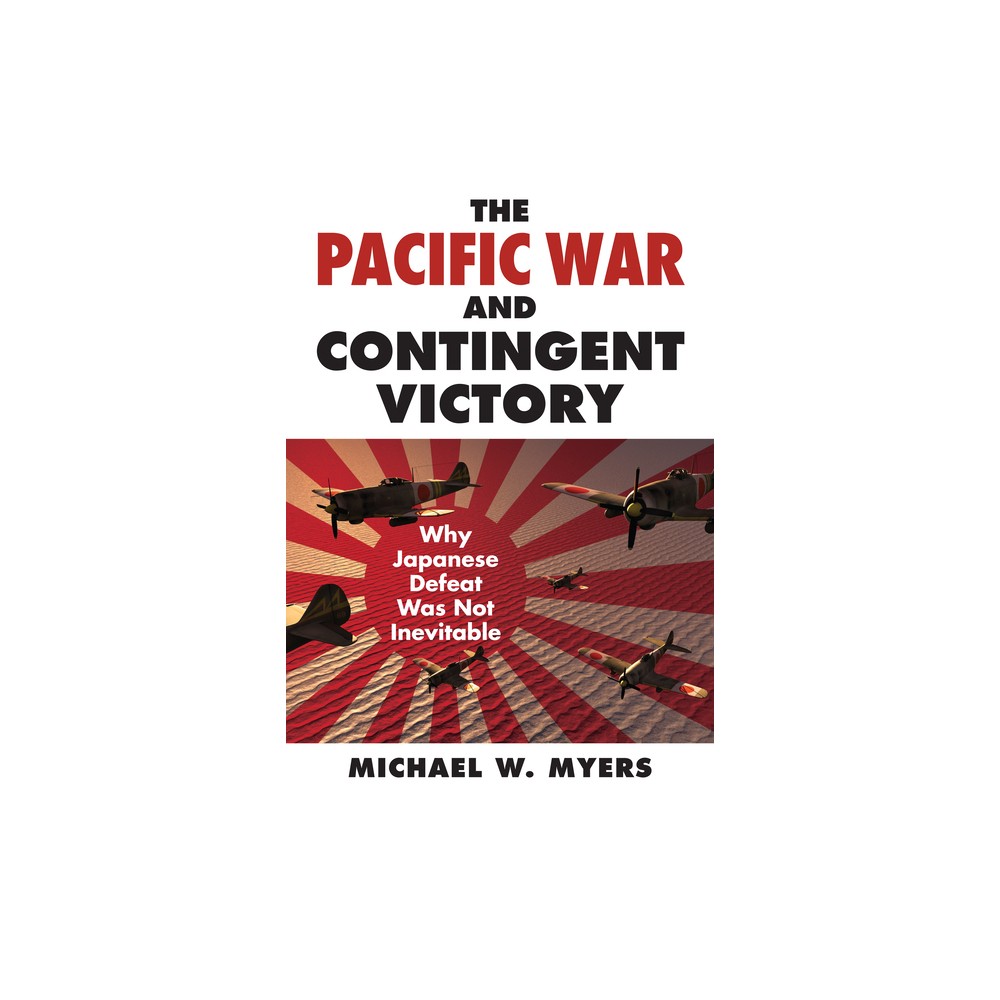 The Pacific War and Contingent Victory - (Modern War Studies) by Michael Myers (Hardcover)