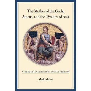 The Mother of the Gods, Athens, and the Tyranny of Asia - by  Mark H Munn (Hardcover) - 1 of 1
