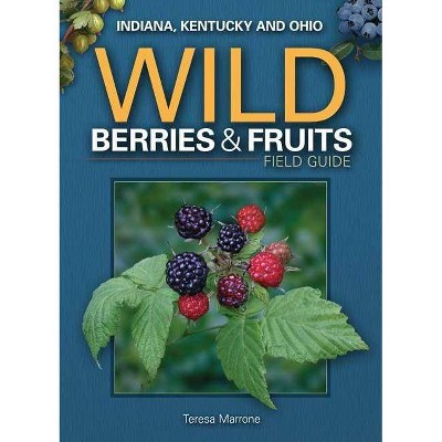 Wild Berries & Fruits Field Guide of Indiana, Kentucky and Ohio - (Wild Berries & Fruits Identification Guides) by  Teresa Marrone (Paperback)