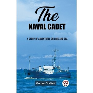 The naval cadet A story of adventures on land and sea - by  Gordon Stables (Paperback) - 1 of 1