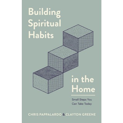 Building Spiritual Habits in the Home - by  Chris Pappalardo & Clayton Greene (Paperback)
