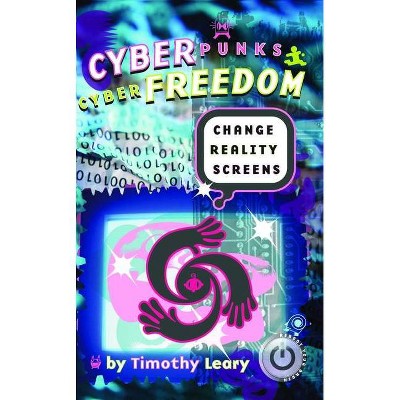 Cyberpunks Cyberfreedom: Change Reality Screens - by  Timothy Leary (Paperback)