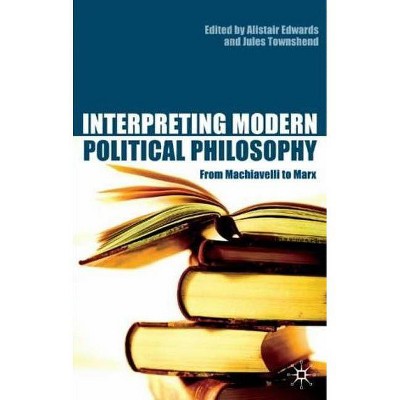 Interpreting Modern Political Philosophy - by  Alistair Edwards & Jules Townshend (Paperback)