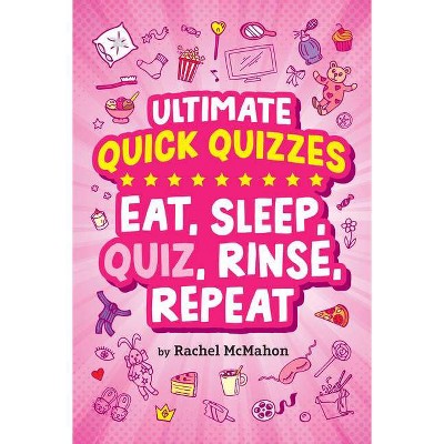 Eat, Sleep, Quiz, Rinse, Repeat - (Ultimate Quick Quizzes) by  Rachel McMahon (Paperback)