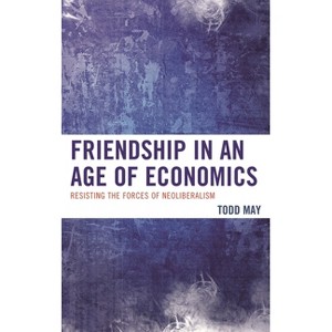Friendship in an Age of Economics - by  Todd May (Paperback) - 1 of 1