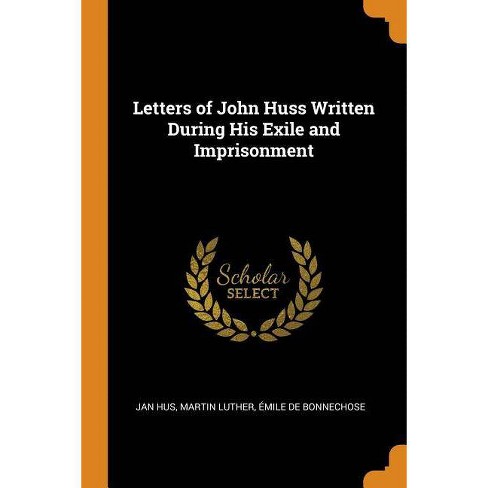 Letters Of John Huss Written During His Exile And Imprisonment By Jan Hus Martin Luther Emile De Bonnechose Paperback Target