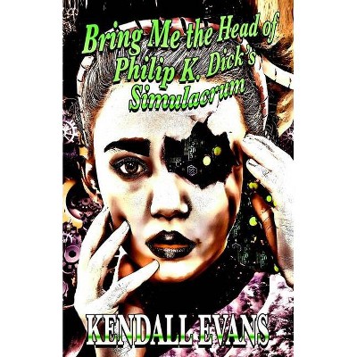 Bring Me The Head Of Philip K. Dick's Simulacrum - by  Kendall Evans (Paperback)