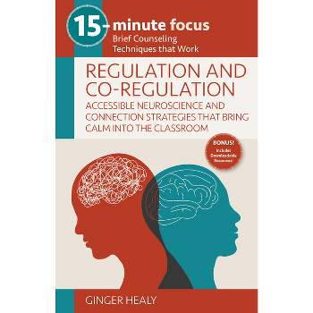 15-Minute Focus: Regulation and Co-Regulation: Accessible Neuroscience and Connection Strategies That Bring Calm Into the Classroom - (Paperback)