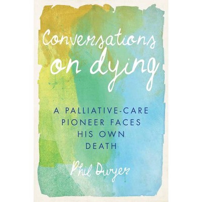 Conversations on Dying - by  Phil Dwyer (Paperback)