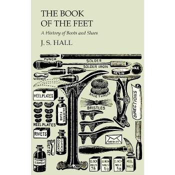The Book of the Feet - A History of Boots and Shoes - by  J S Hall (Paperback)