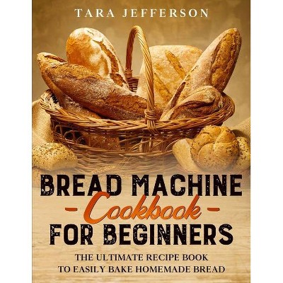 Bread Machine Cookbook for Beginners - by  Tara Jefferson (Paperback)