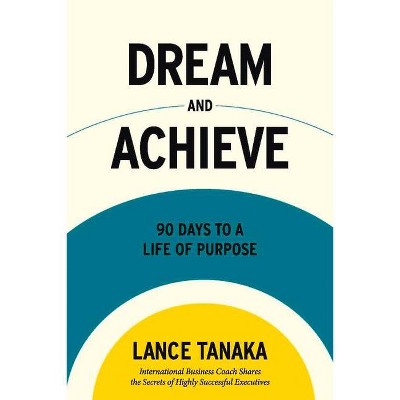 Dream and Achieve - by  Lance Tanaka (Paperback)