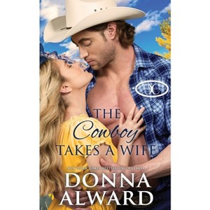 The Cowboy Takes a Wife - (Cowboy Collection) 2nd Edition by  Donna Alward (Paperback) - 1 of 1