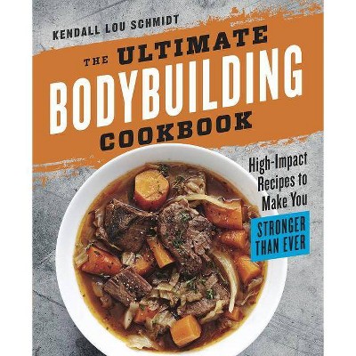 The Ultimate Bodybuilding Cookbook - by  Kendall Lou Schmidt (Paperback)