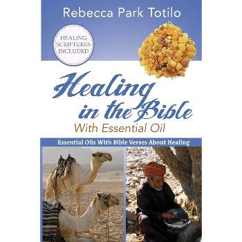 Healing In The Bible With Essential Oil - by  Rebecca Park Totilo (Paperback)