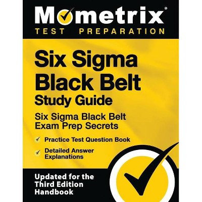 Six SIGMA Black Belt Study Guide - Six SIGMA Black Belt Exam Prep Secrets, Practice Test Question Book, Detailed Answer Explanations - (Paperback)