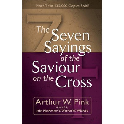 The Seven Sayings of the Saviour on the Cross - by  Arthur W Pink (Paperback)