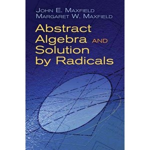 Abstract Algebra and Solution by Radicals - (Dover Books on Mathematics) by  John E Maxfield & Margaret W Maxfield (Paperback) - 1 of 1