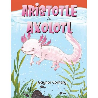 Aristotle the Axolotl - by  Gaynor Corkery (Paperback)