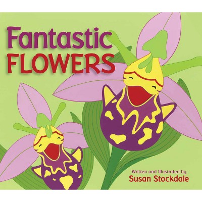 Fantastic Flowers - by  Susan Stockdale (Paperback)