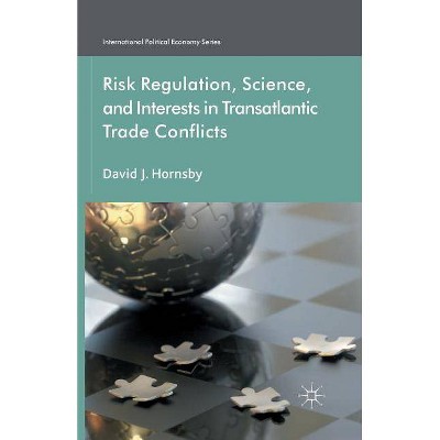 Risk Regulation, Science, and Interests in Transatlantic Trade Conflicts - (International Political Economy) by  D Hornsby (Paperback)