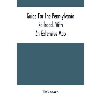 Guide For The Pennsylvania Railroad, With An Extensive Map - by  Unknown (Paperback)