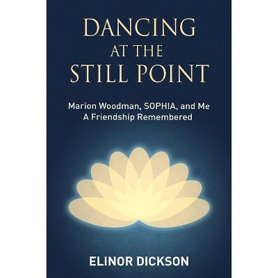 Dancing At The Still Point - by  Elinor Dickson (Paperback)