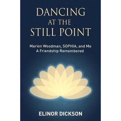 Dancing At The Still Point - by  Elinor Dickson (Paperback)