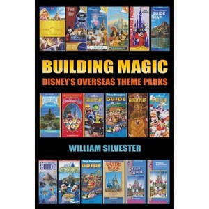 Building Magic - Disney's Overseas Theme Parks - by  William Silvester (Paperback) - 1 of 1