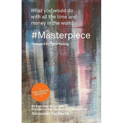 #Masterpiece - what you would do with all the time and money in the world - by  Alexander Inchbald (Paperback)