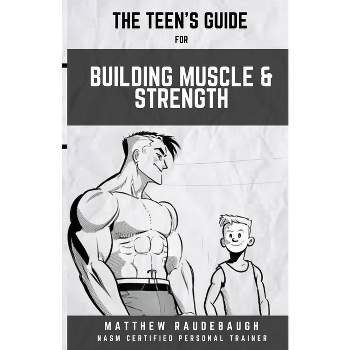 The Teen's Handbook for Building Muscle and Strength - by  Matthew D Raudebaugh (Paperback)
