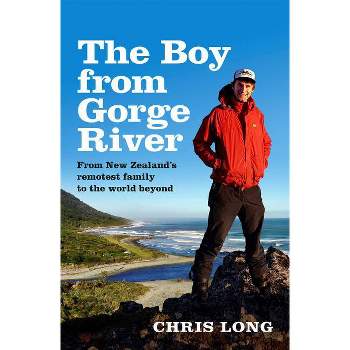 The Boy from Gorge River: From New Zealand's Remotest Family to the World Beyond - by  Chris Long (Paperback)