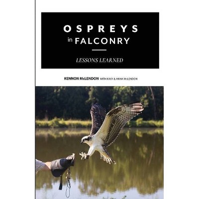 Ospreys in Falconry - by  Kennon McLendon & Kaky McLendon & Anna McLendon (Paperback)