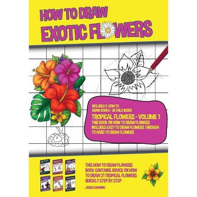 How to Draw Exotic Flowers - Tropical Flowers - Volume 1 (This Book on How to Draw Flowers Includes Easy to Draw Flowers Through to Hard to Draw