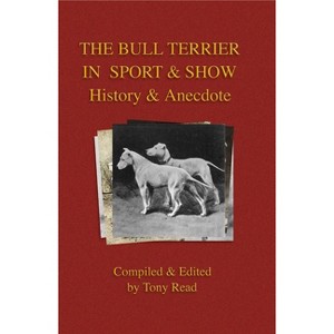 The Bull Terrier in Sport And Show - History & Anecdote - by  Tony Read (Hardcover) - 1 of 1