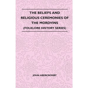 The Beliefs and Religious Ceremonies of the Mordvins (Folklore History Series) - by  John Abercromby (Paperback) - 1 of 1