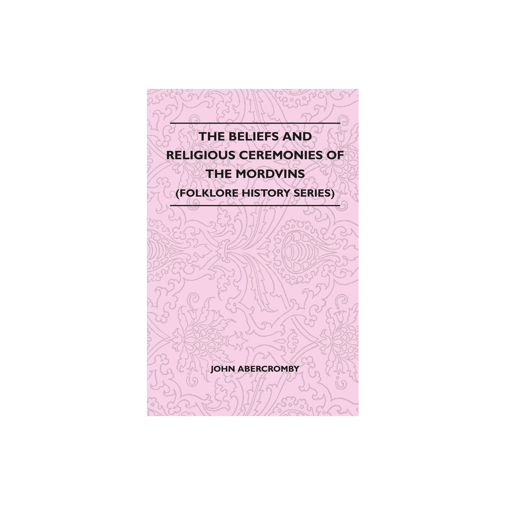 The Beliefs and Religious Ceremonies of the Mordvins (Folklore History Series) - by John Abercromby (Paperback)