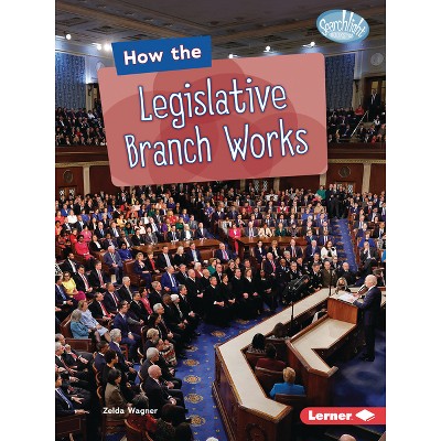 How the Legislative Branch Works - (Searchlight Books (Tm) -- The Kids' Guide to Government) by  Zelda Wagner (Paperback)