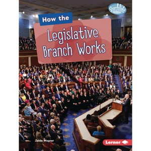 How the Legislative Branch Works - (Searchlight Books (Tm) -- The Kids' Guide to Government) by  Zelda Wagner (Paperback) - 1 of 1