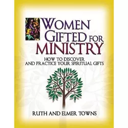 Women Gifted for Ministry: How to Discover and Practice Your Spiritual Gifts - by  Ruth Towns & Elmer Towns (Paperback)